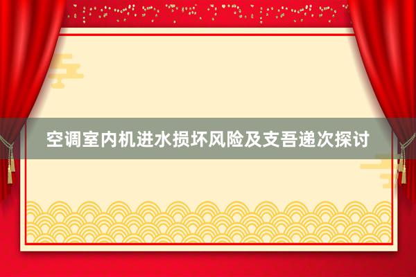 空调室内机进水损坏风险及支吾递次探讨