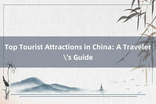 Top Tourist Attractions in China: A Traveler's Guide