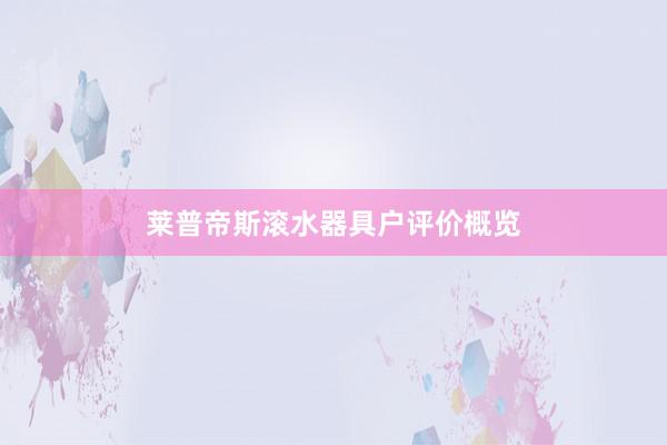 莱普帝斯滚水器具户评价概览